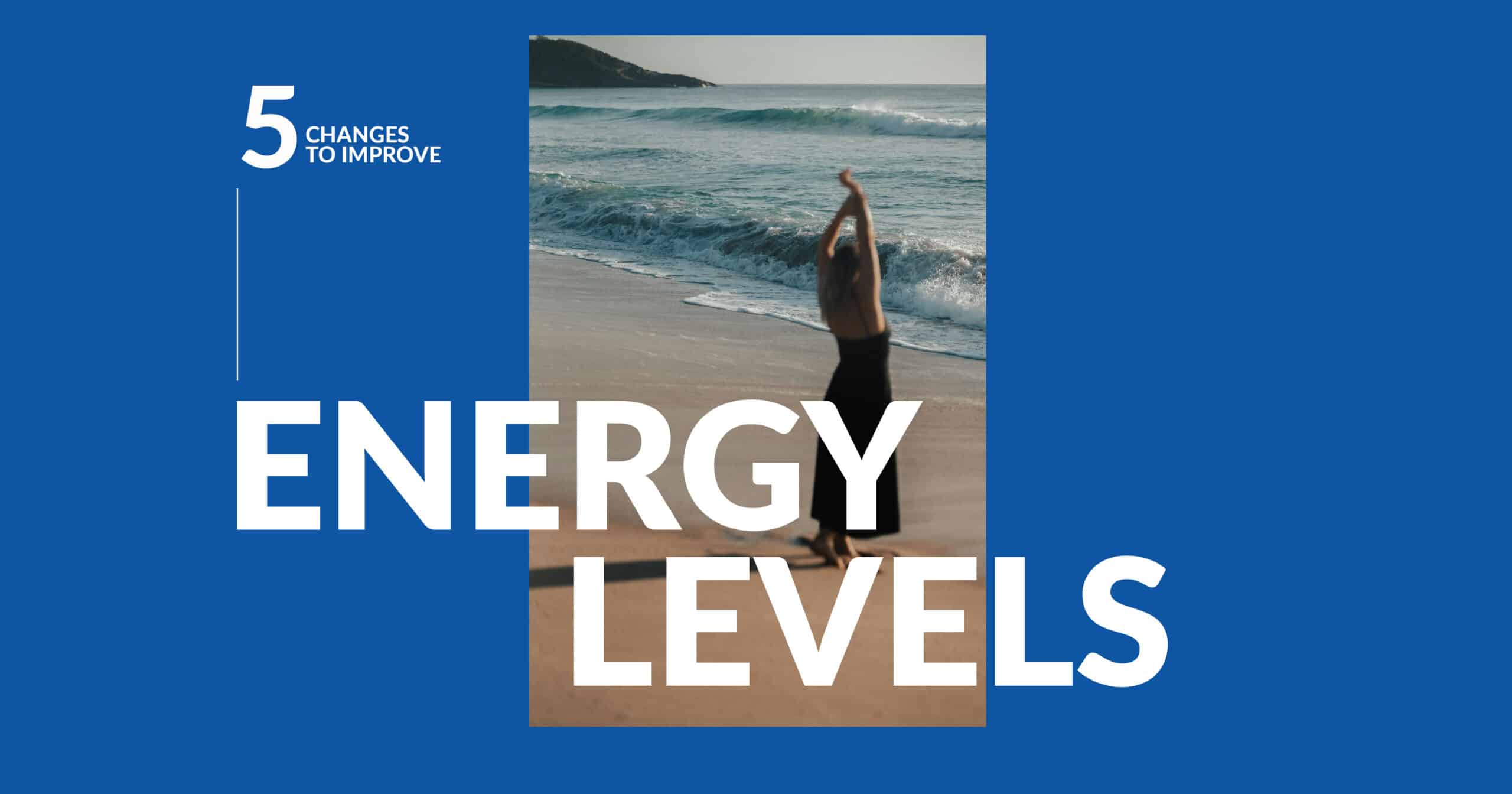 Boost Your Energy Levels: 5 Changes You Need to Make Today